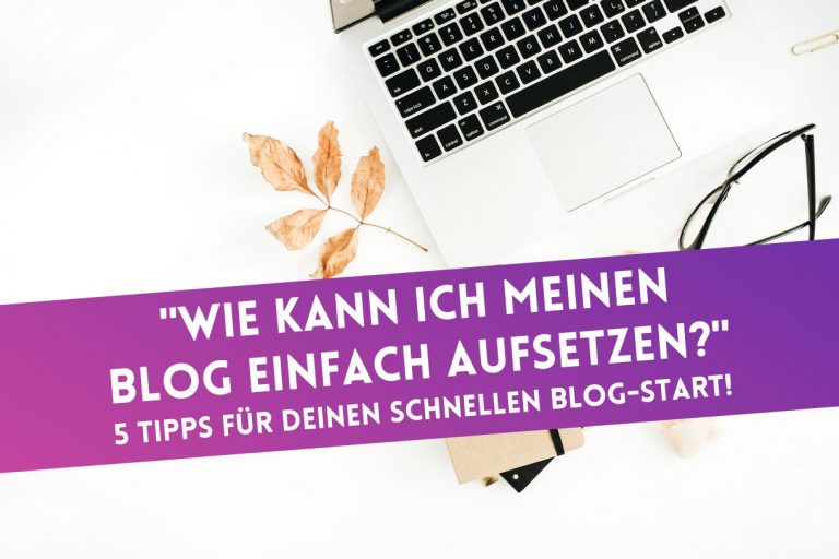 „Wie kann ich meinen Blog einfach aufsetzen?“ 5 Tipps für deinen schnellen Blog-Start!